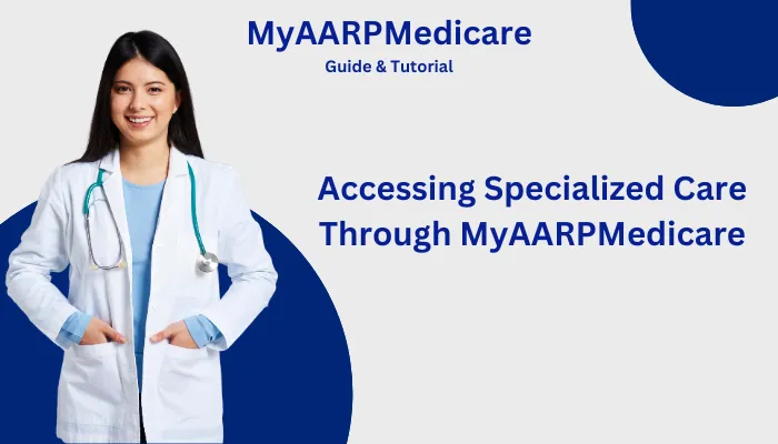 Accessing Specialized Care Through MyAARPMedicare Accessing Specialized Care Through MyAARPMedicare