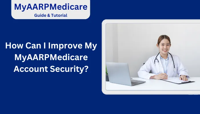 How Can I Improve My MyAARPMedicare Account Security? How Can I Improve My MyAARPMedicare Account Security?
